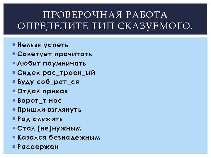 ПРОВЕРОЧНАЯ РАБОТА ОПРЕДЕЛИТЕ ТИП СКАЗУЕМОГО. Нельзя успеть Советует прочитать Любит поумничать Сидел рас_троен_ый Буду