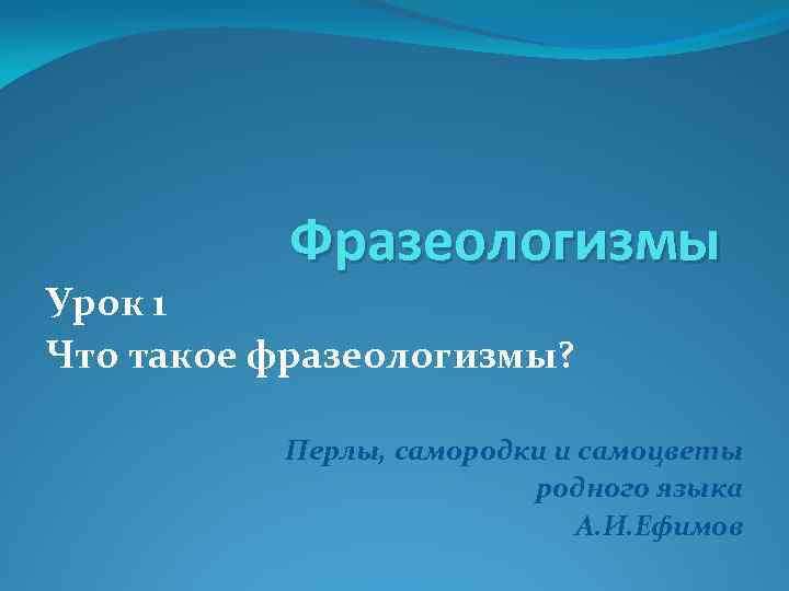 Фразеологизмы Урок 1 Что такое фразеологизмы? Перлы, самородки и самоцветы родного языка А. И.