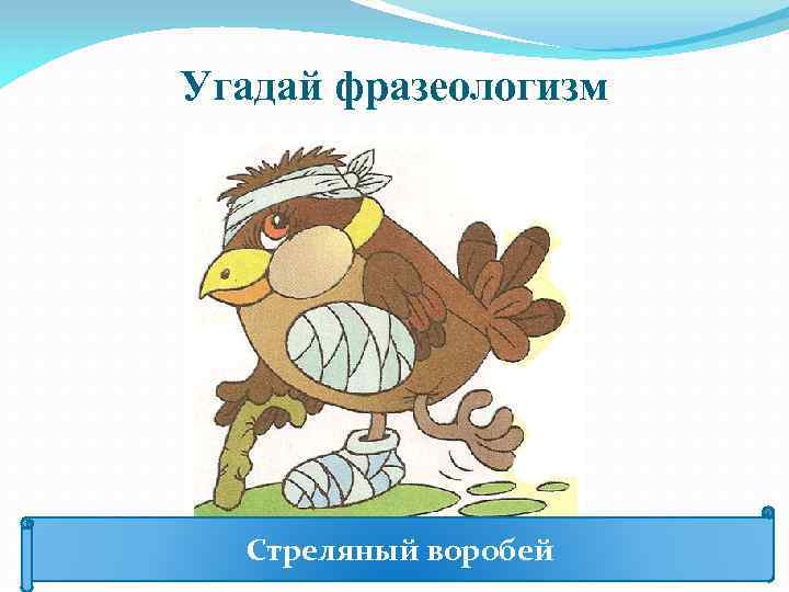 Угадай фразеологизм Стреляный воробей 