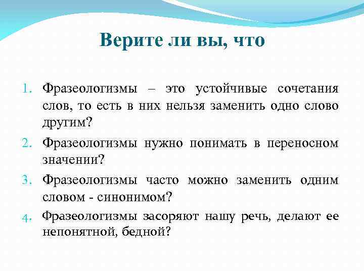 Верите ли вы, что 1. Фразеологизмы – это устойчивые сочетания слов, то есть в
