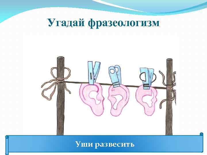Угадай фразеологизм Уши развесить 
