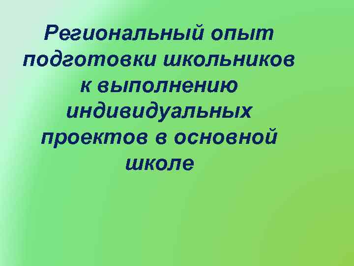 Региональный опыт подготовки школьников к выполнению индивидуальных проектов в основной школе 