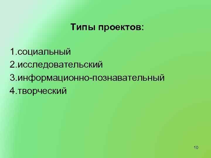 Типы проектов: 1. социальный 2. исследовательский 3. информационно-познавательный 4. творческий 10 