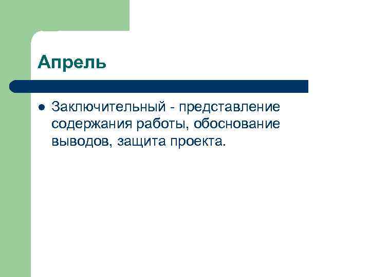 Апрель l Заключительный - представление содержания работы, обоснование выводов, защита проекта. 