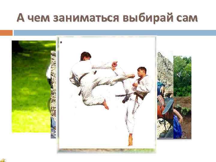 А чем заниматься выбирай сам 