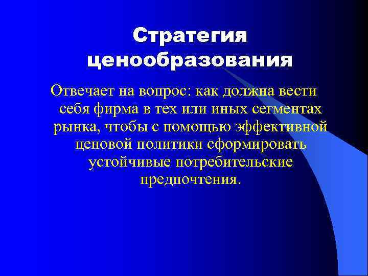 Стратегия ценообразования Отвечает на вопрос: как должна вести себя фирма в тех или иных