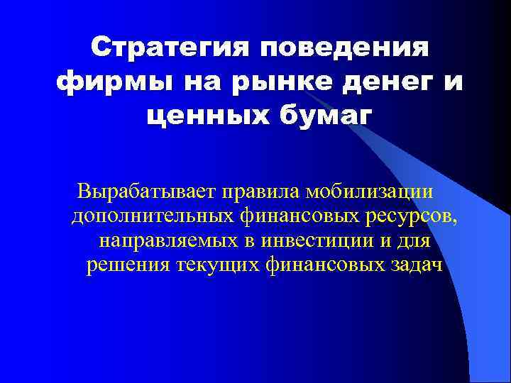 Стратегия поведения фирмы на рынке денег и ценных бумаг Вырабатывает правила мобилизации дополнительных финансовых