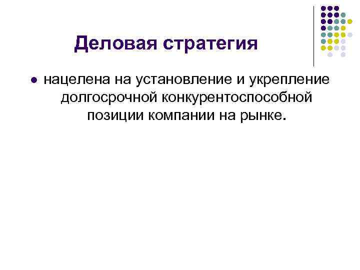 Деловая стратегия l нацелена на установление и укрепление долгосрочной конкурентоспособной позиции компании на рынке.