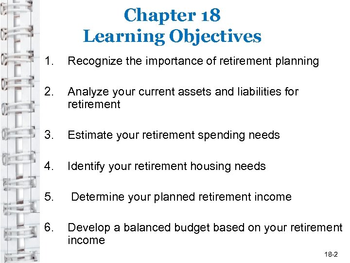 Chapter 18 Learning Objectives 1. Recognize the importance of retirement planning 2. Analyze your