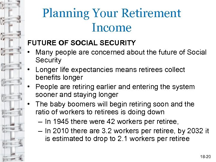 Planning Your Retirement Income FUTURE OF SOCIAL SECURITY • Many people are concerned about