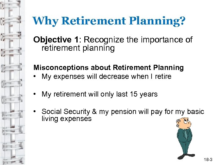 Why Retirement Planning? Objective 1: Recognize the importance of retirement planning Misconceptions about Retirement