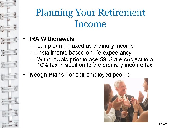 Planning Your Retirement Income • IRA Withdrawals – Lump sum –Taxed as ordinary income