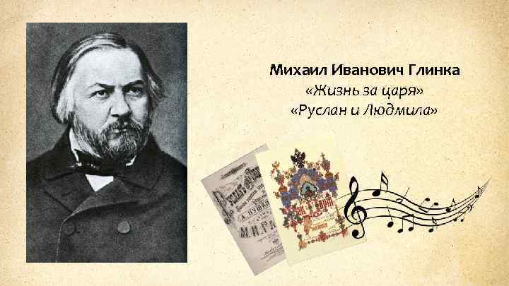 Михаил Иванович Глинка «Жизнь за царя» «Руслан и Людмила» 