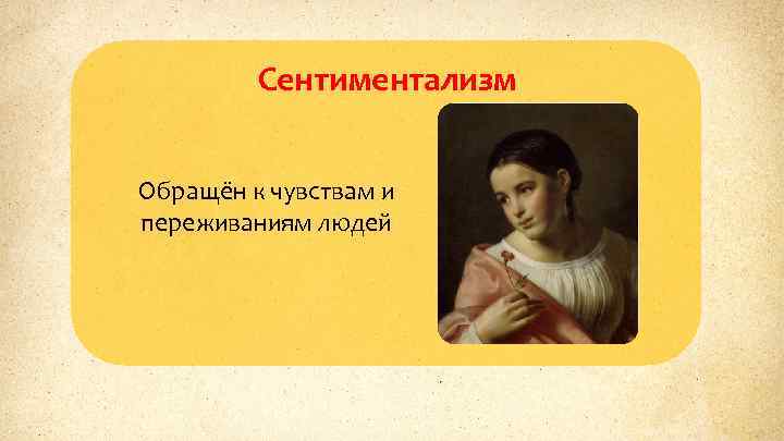 Сентиментализм Обращён к чувствам и переживаниям людей 