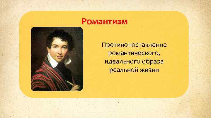 Романтизм Противопоставление романтического, идеального образа реальной жизни 