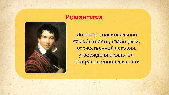 Романтизм Интерес к национальной самобытности, традициям, отечественной истории, утверждению сильной, раскрепощённой личности 