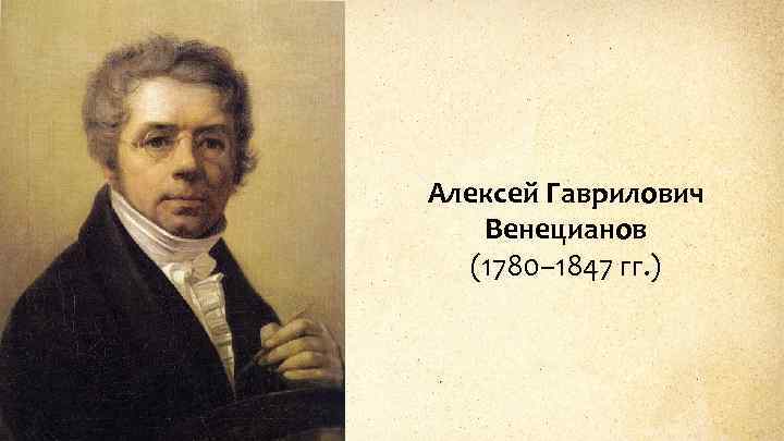 Алексей Гаврилович Венецианов (1780– 1847 гг. ) 