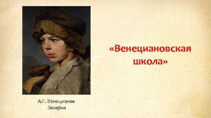  «Венециановская школа» А. Г. Венецианов Захарка 