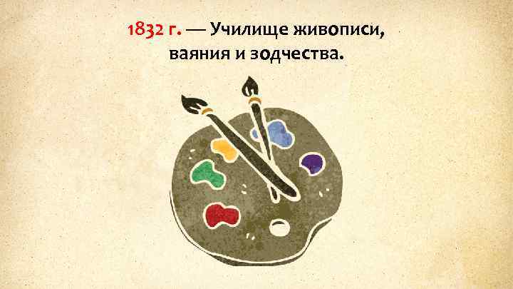 1832 г. — Училище живописи, ваяния и зодчества. 