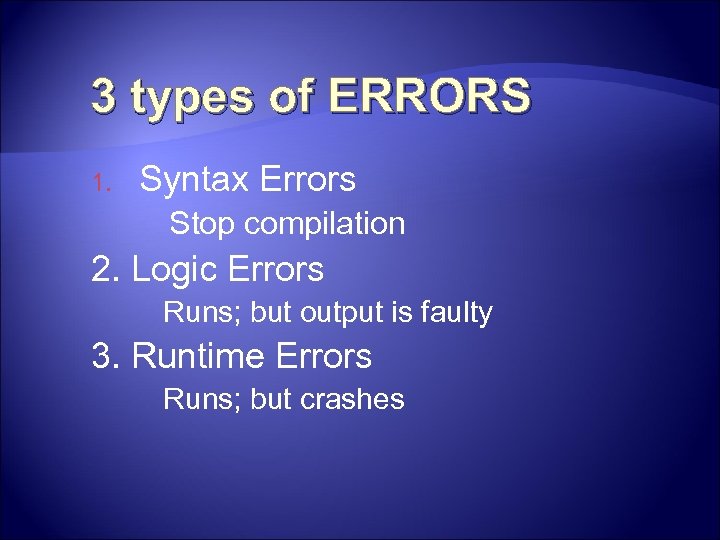 3 types of ERRORS 1. Syntax Errors Stop compilation 2. Logic Errors Runs; but