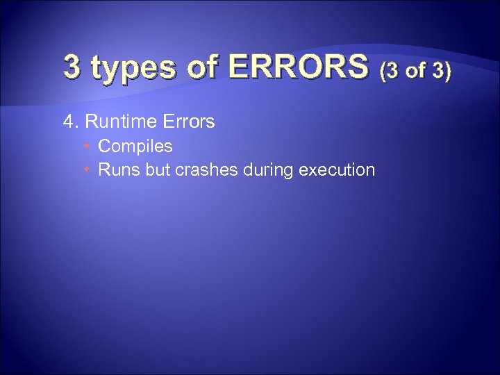 3 types of ERRORS (3 of 3) 4. Runtime Errors Compiles Runs but crashes