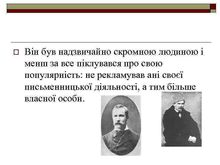 o Він був надзвичайно скромною людиною і менш за все піклувався про свою популярність: