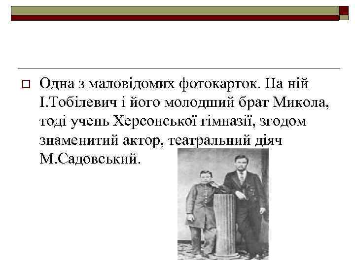 o Одна з маловідомих фотокарток. На ній І. Тобілевич і його молодший брат Микола,