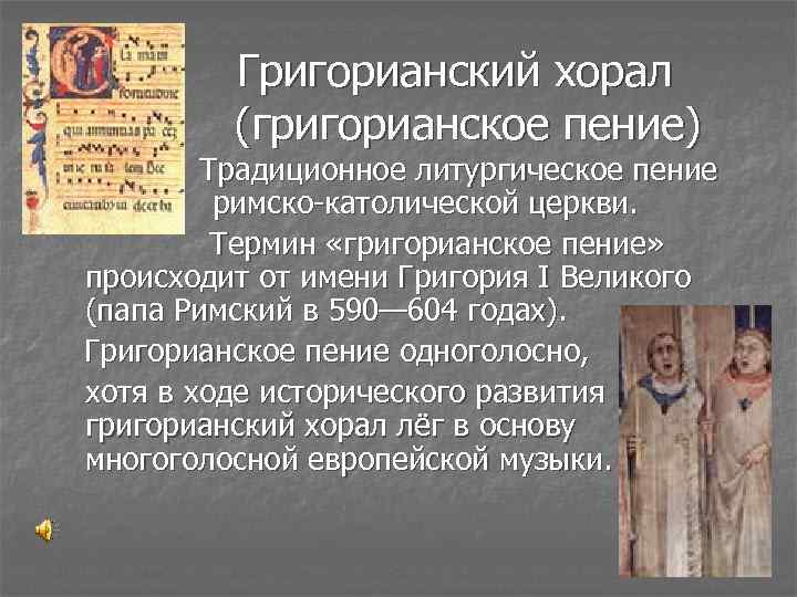 Григорианский хорал (григорианское пение) Традиционное литургическое пение римско-католической церкви. Термин «григорианское пение» происходит от