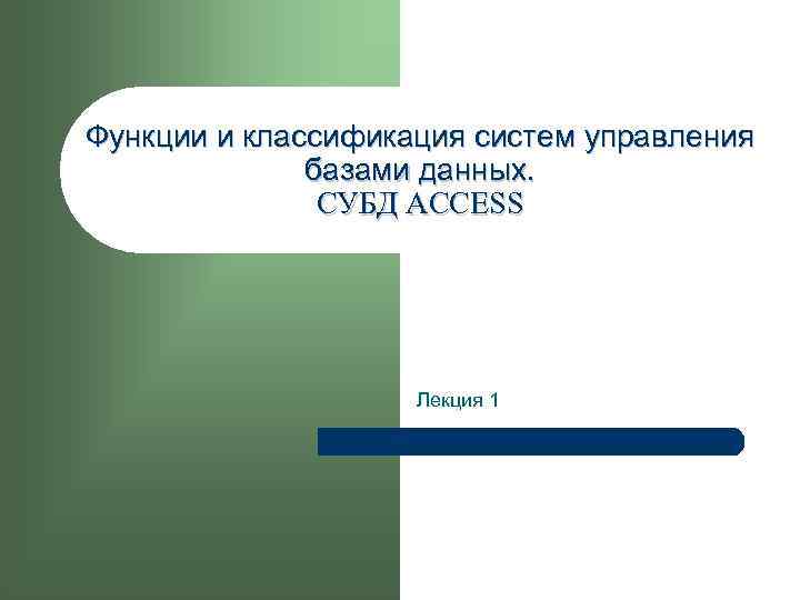 Функции и классификация систем управления базами данных. СУБД ACCESS Лекция 1 