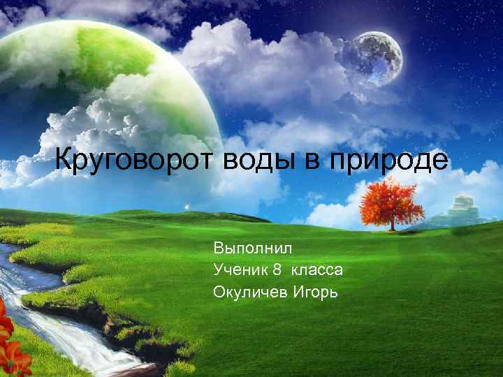 Круговорот воды в природе Выполнил Ученик 8 класса Окуличев Игорь 