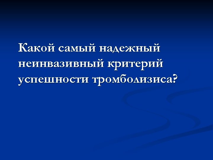 Какой самый надежный неинвазивный критерий успешности тромболизиса? 