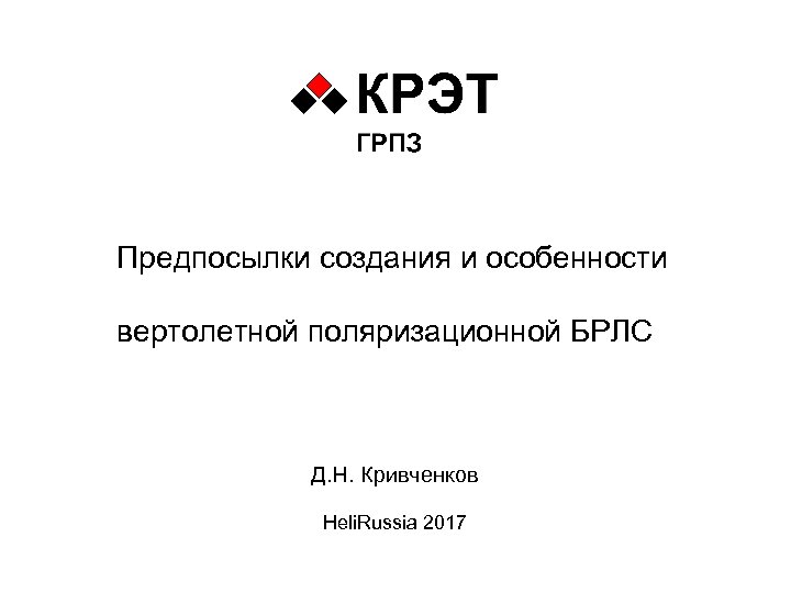 Предпосылки создания и особенности вертолетной поляризационной БРЛС Д. Н. Кривченков Heli. Russia 2017 