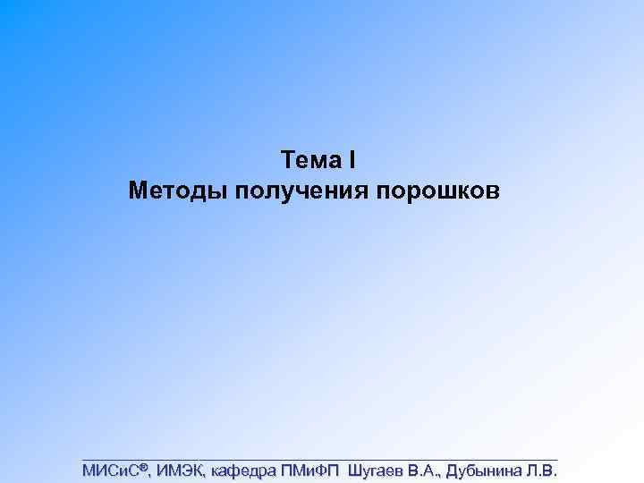 Тема I Методы получения порошков ___________________________ МИСи. С®, ИМЭК, кафедра ПМи. ФП Шугаев В.
