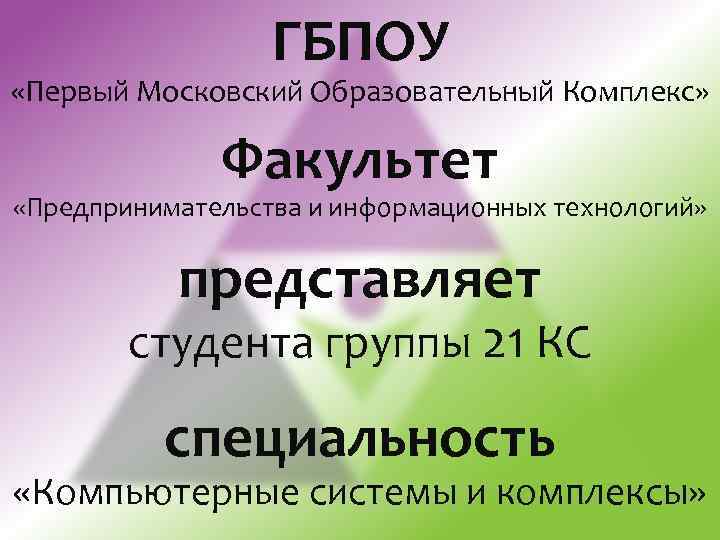 ГБПОУ «Первый Московский Образовательный Комплекс» Факультет «Предпринимательства и информационных технологий» представляет студента группы 21