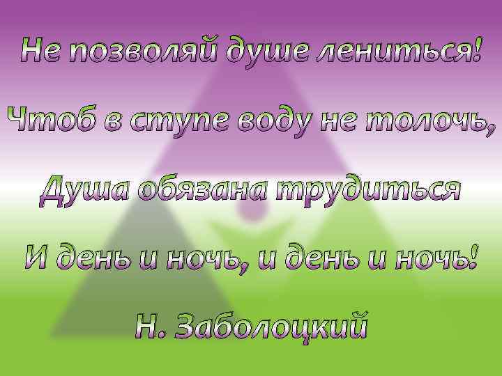 Не позволяй душе лениться! Чтоб в ступе воду не толочь, Душа обязана трудиться И