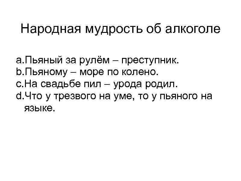 Народная мудрость об алкоголе a. Пьяный за рулём – преступник. b. Пьяному – море