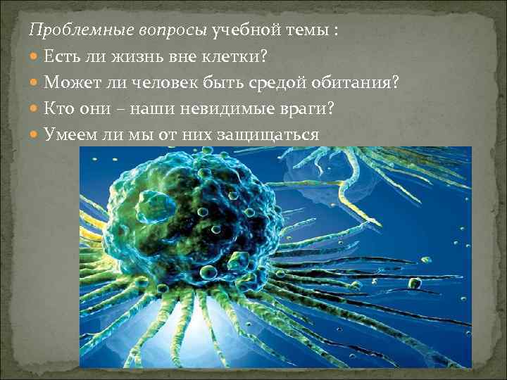 Проблемные вопросы учебной темы : Есть ли жизнь вне клетки? Может ли человек быть