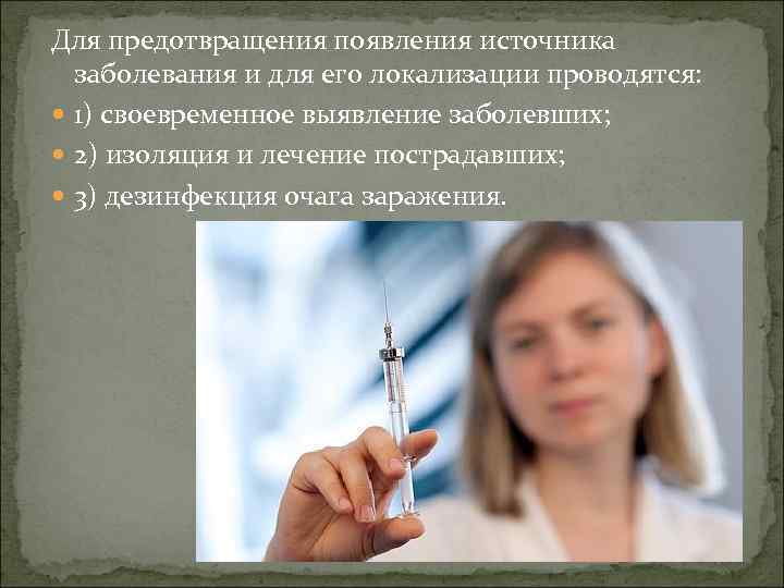 Для предотвращения появления источника заболевания и для его локализации проводятся: 1) своевременное выявление заболевших;