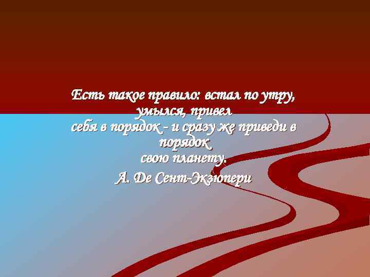 Есть такое правило: встал по утру, умылся, привел себя в порядок - и сразу