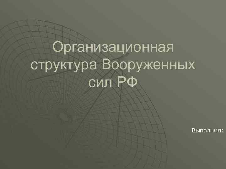 Организационная структура Вооруженных сил РФ Выполнил: 