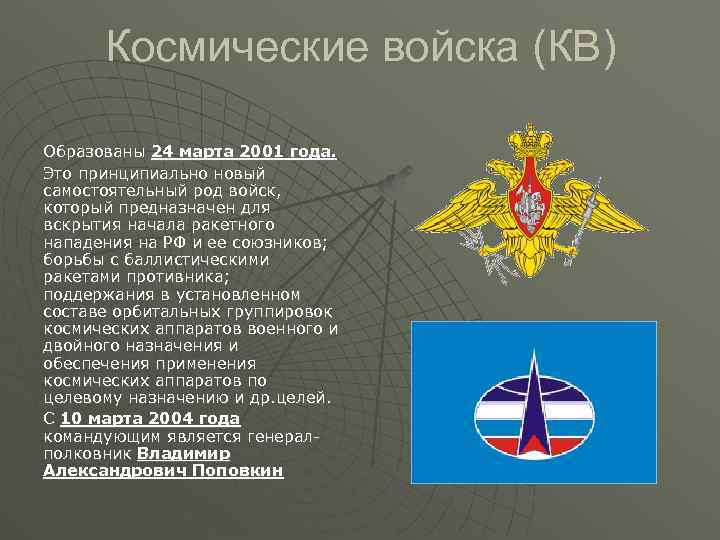 Космические войска (КВ) Образованы 24 марта 2001 года. Это принципиально новый самостоятельный род войск,