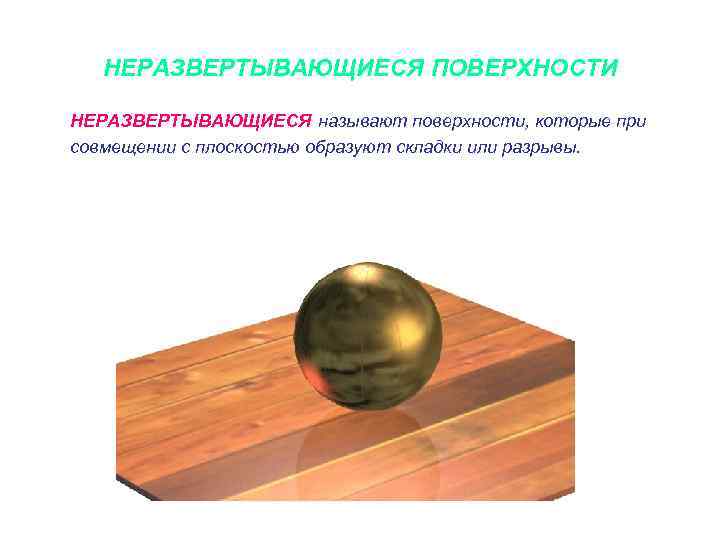 НЕРАЗВЕРТЫВАЮЩИЕСЯ ПОВЕРХНОСТИ НЕРАЗВЕРТЫВАЮЩИЕСЯ называют поверхности, которые при совмещении с плоскостью образуют складки или разрывы.