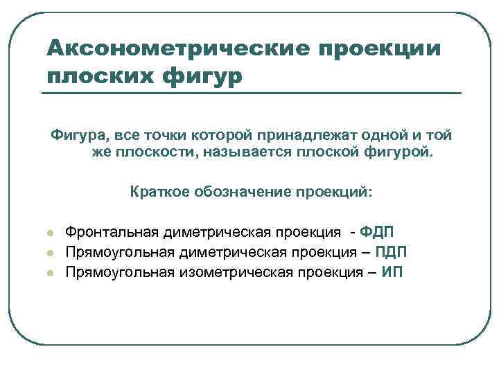 Аксонометрические проекции плоских фигур Фигура, все точки которой принадлежат одной и той же плоскости,