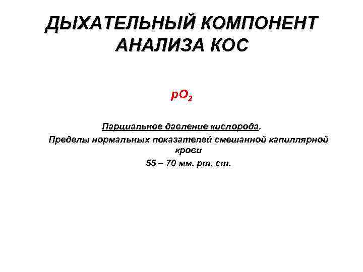 ДЫХАТЕЛЬНЫЙ КОМПОНЕНТ АНАЛИЗА КОС p. O 2 Парциальное давление кислорода. Пределы нормальных показателей смешанной
