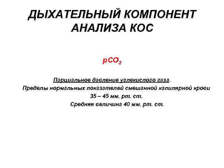ДЫХАТЕЛЬНЫЙ КОМПОНЕНТ АНАЛИЗА КОС p. CO 2 Парциальное давление углекислого газа. Пределы нормальных показателей