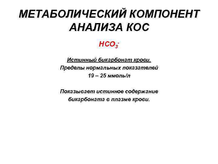 МЕТАБОЛИЧЕСКИЙ КОМПОНЕНТ АНАЛИЗА КОС НСО 3 Истинный бикарбонат крови. Пределы нормальных показателей 19 –