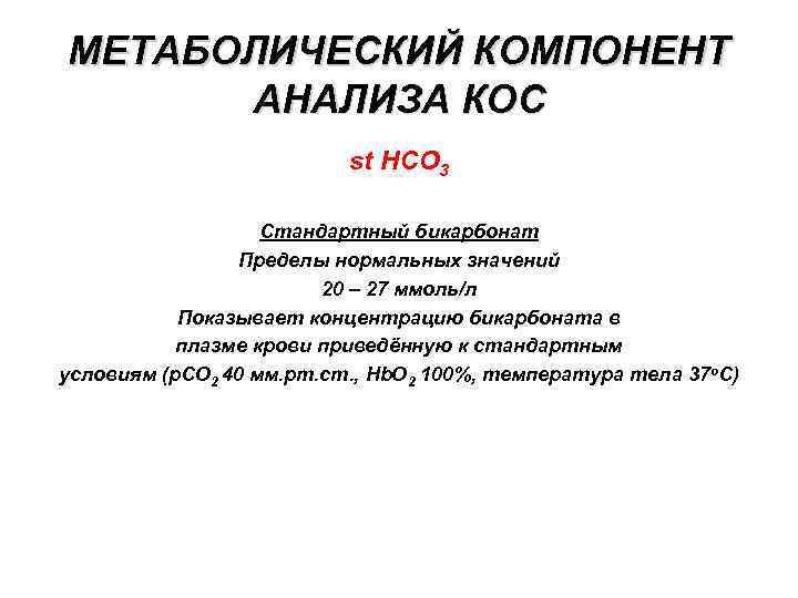 МЕТАБОЛИЧЕСКИЙ КОМПОНЕНТ АНАЛИЗА КОС st HCO 3 Стандартный бикарбонат Пределы нормальных значений 20 –