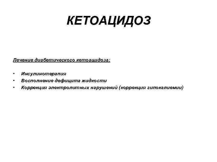 КЕТОАЦИДОЗ Лечение диабетического кетоацидоза: • • • Инсулинотерапия Восполнение дефицита жидкости Коррекция электролитных нарушений