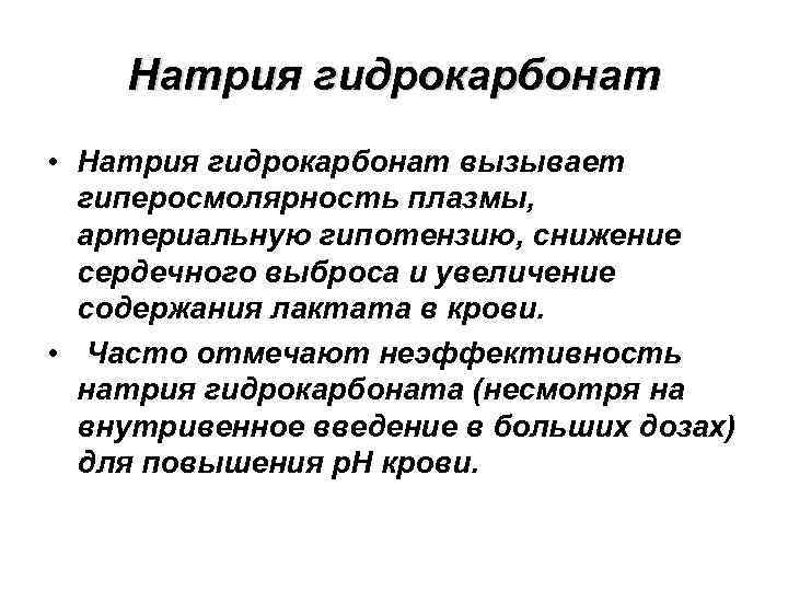 Натрия гидрокарбонат • Натрия гидрокарбонат вызывает гиперосмолярность плазмы, артериальную гипотензию, снижение сердечного выброса и