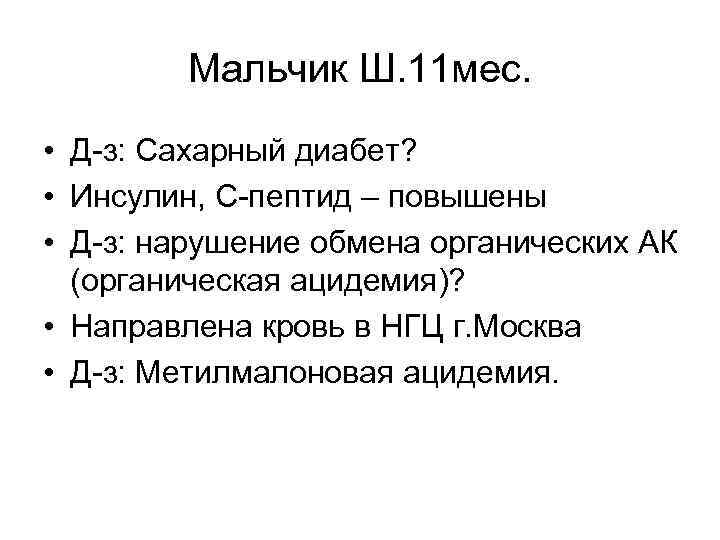 Мальчик Ш. 11 мес. • Д-з: Сахарный диабет? • Инсулин, С-пептид – повышены •